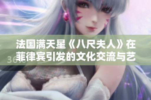 法国满天星《八尺夫人》在菲律宾引发的文化交流与艺术碰撞全景探讨