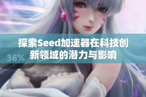 探索Seed加速器在科技创新领域的潜力与影响