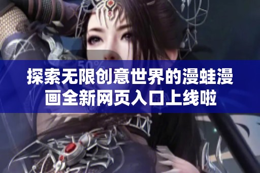 探索无限创意世界的漫蛙漫画全新网页入口上线啦