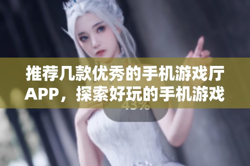 推荐几款优秀的手机游戏厅APP，探索好玩的手机游戏选择