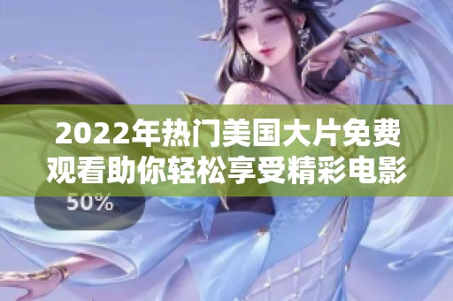 2022年热门美国大片免费观看助你轻松享受精彩电影时光