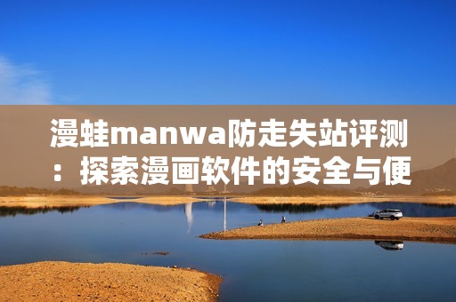 漫蛙manwa防走失站评测：探索漫画软件的安全与便利性