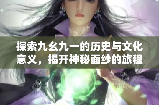 探索九幺九一的历史与文化意义，揭开神秘面纱的旅程