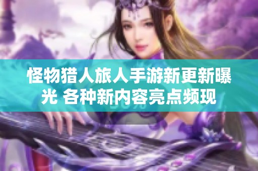 怪物猎人旅人手游新更新曝光 各种新内容亮点频现