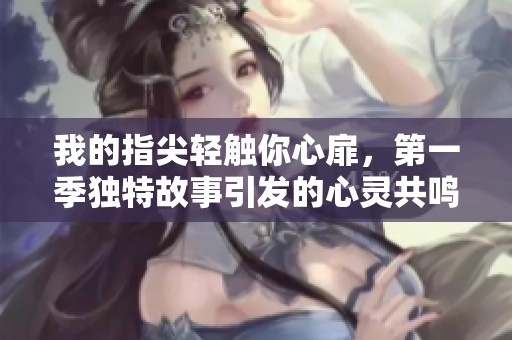 我的指尖轻触你心扉，第一季独特故事引发的心灵共鸣