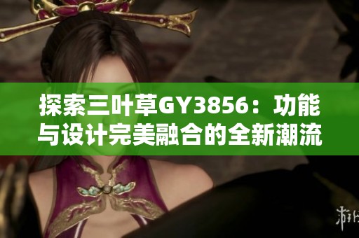 探索三叶草GY3856：功能与设计完美融合的全新潮流单品