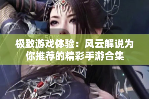 极致游戏体验：风云解说为你推荐的精彩手游合集
