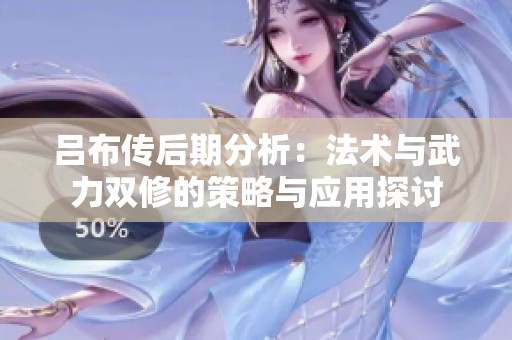 吕布传后期分析：法术与武力双修的策略与应用探讨
