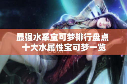 最强水系宝可梦排行盘点 十大水属性宝可梦一览