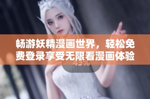 畅游妖精漫画世界，轻松免费登录享受无限看漫画体验