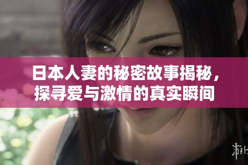日本人妻的秘密故事揭秘，探寻爱与激情的真实瞬间