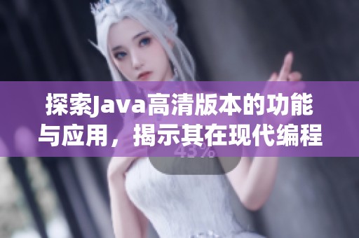 探索Java高清版本的功能与应用，揭示其在现代编程中的重要性与优势
