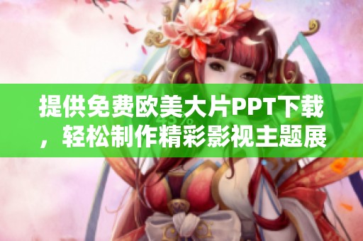 提供免费欧美大片PPT下载，轻松制作精彩影视主题展示文稿