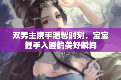 双男主携手温馨时刻，宝宝握手入睡的美好瞬间