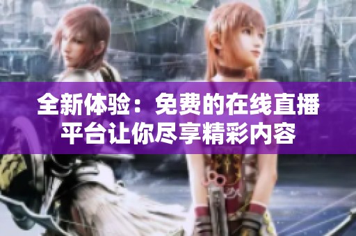 全新体验：免费的在线直播平台让你尽享精彩内容