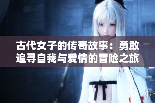 古代女子的传奇故事：勇敢追寻自我与爱情的冒险之旅