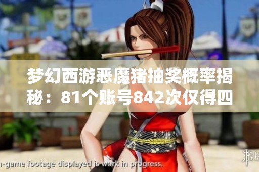 梦幻西游恶魔猪抽奖概率揭秘：81个账号842次仅得四只的真实经历