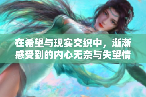 在希望与现实交织中，渐渐感受到的内心无奈与失望情绪
