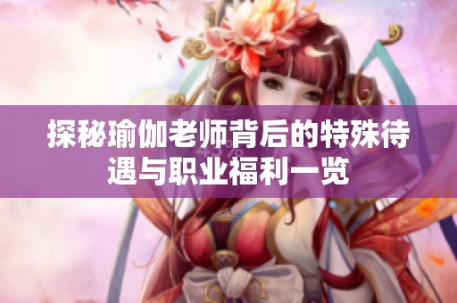 探秘瑜伽老师背后的特殊待遇与职业福利一览