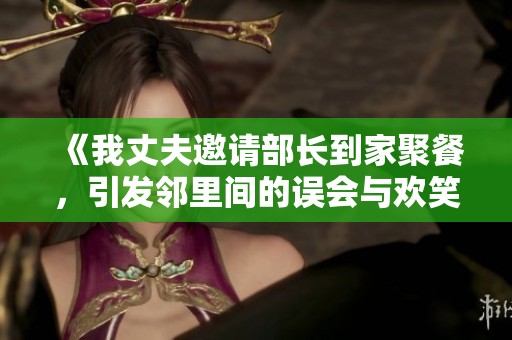 《我丈夫邀请部长到家聚餐，引发邻里间的误会与欢笑的故事》