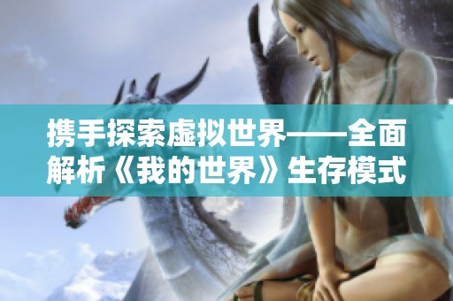 携手探索虚拟世界——全面解析《我的世界》生存模式攻略