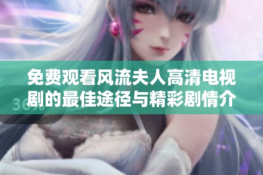 免费观看风流夫人高清电视剧的最佳途径与精彩剧情介绍