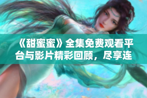 《甜蜜蜜》全集免费观看平台与影片精彩回顾，尽享连连欢乐瞬间