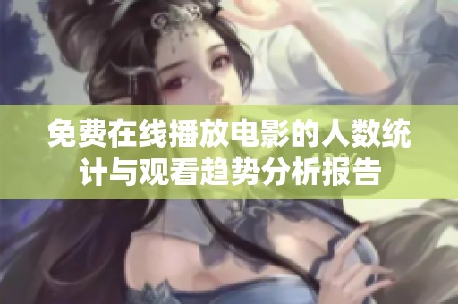 免费在线播放电影的人数统计与观看趋势分析报告