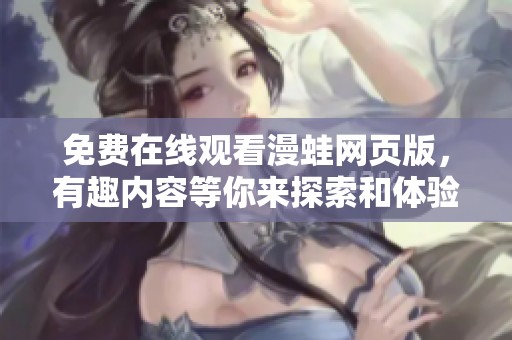 免费在线观看漫蛙网页版，有趣内容等你来探索和体验