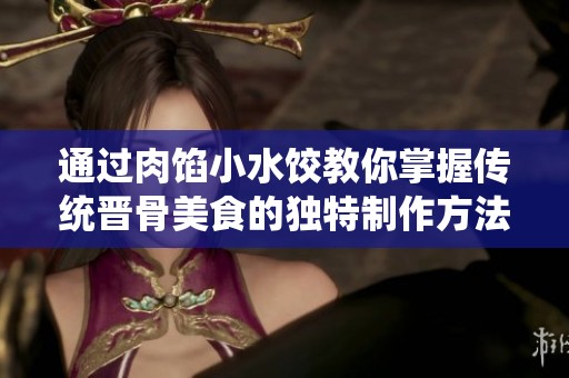 通过肉馅小水饺教你掌握传统晋骨美食的独特制作方法