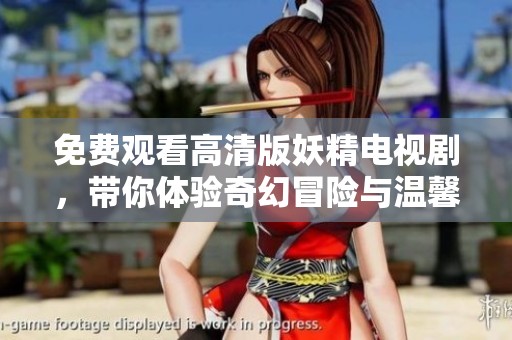 免费观看高清版妖精电视剧，带你体验奇幻冒险与温馨情感