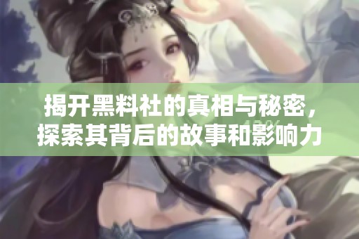 揭开黑料社的真相与秘密，探索其背后的故事和影响力