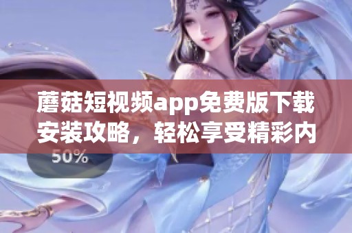 蘑菇短视频app免费版下载安装攻略，轻松享受精彩内容