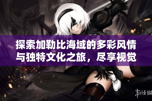 探索加勒比海域的多彩风情与独特文化之旅，尽享视觉盛宴与心灵体验