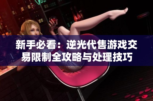 新手必看：逆光代售游戏交易限制全攻略与处理技巧