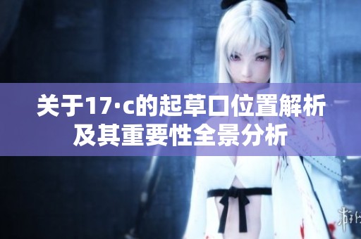 关于17·c的起草口位置解析及其重要性全景分析