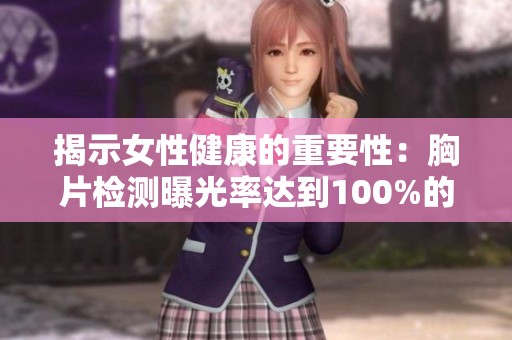 揭示女性健康的重要性：胸片检测曝光率达到100%的意义与影响