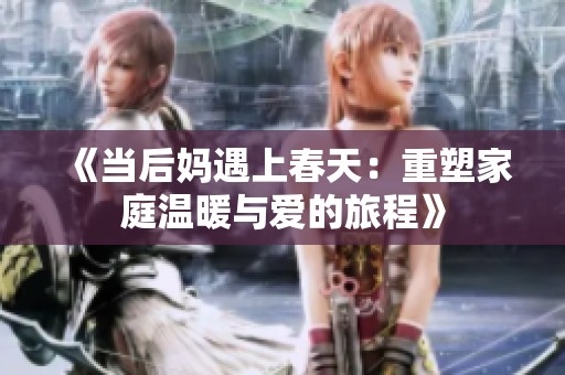 《当后妈遇上春天：重塑家庭温暖与爱的旅程》