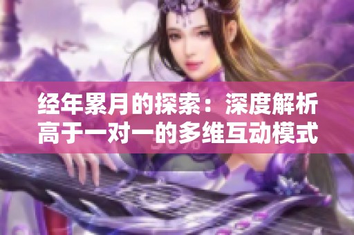 经年累月的探索：深度解析高于一对一的多维互动模式