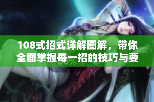 108式招式详解图解，带你全面掌握每一招的技巧与要领