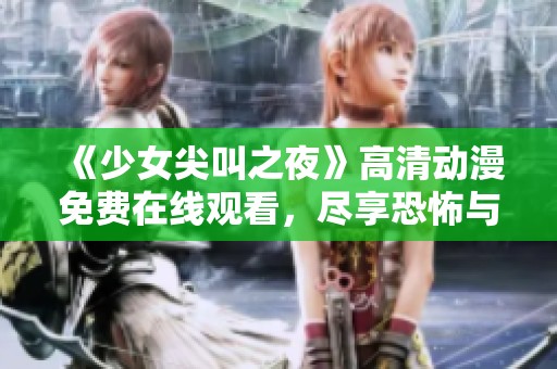 《少女尖叫之夜》高清动漫免费在线观看，尽享恐怖与刺激的夜晚体验