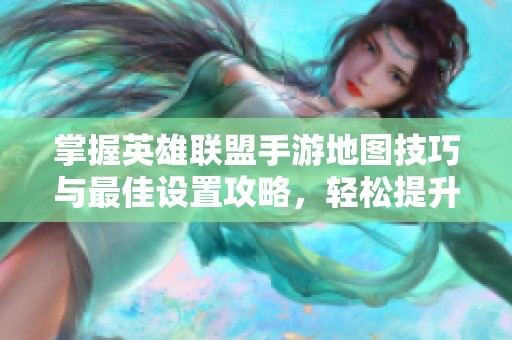 掌握英雄联盟手游地图技巧与最佳设置攻略，轻松提升你的游戏体验