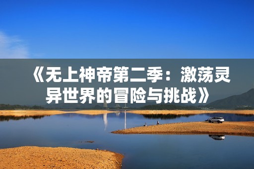 《无上神帝第二季：激荡灵异世界的冒险与挑战》