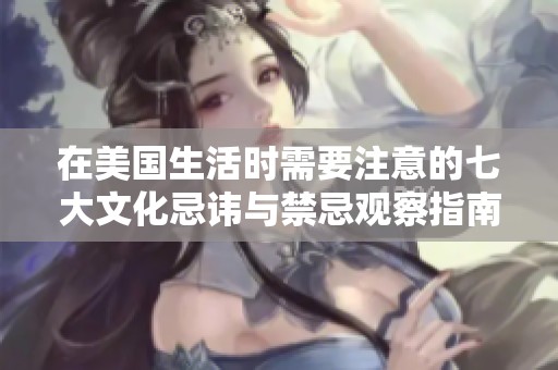 在美国生活时需要注意的七大文化忌讳与禁忌观察指南