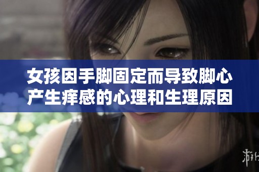 女孩因手脚固定而导致脚心产生痒感的心理和生理原因探讨