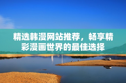 精选韩漫网站推荐，畅享精彩漫画世界的最佳选择