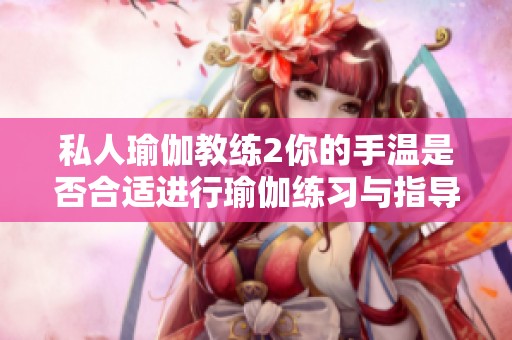 私人瑜伽教练2你的手温是否合适进行瑜伽练习与指导