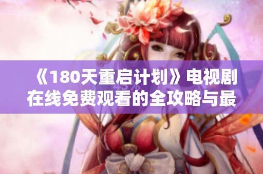 《180天重启计划》电视剧在线免费观看的全攻略与最新资源分享