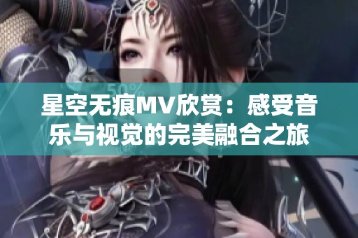 星空无痕MV欣赏：感受音乐与视觉的完美融合之旅