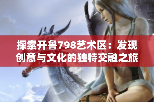 探索开鲁798艺术区：发现创意与文化的独特交融之旅